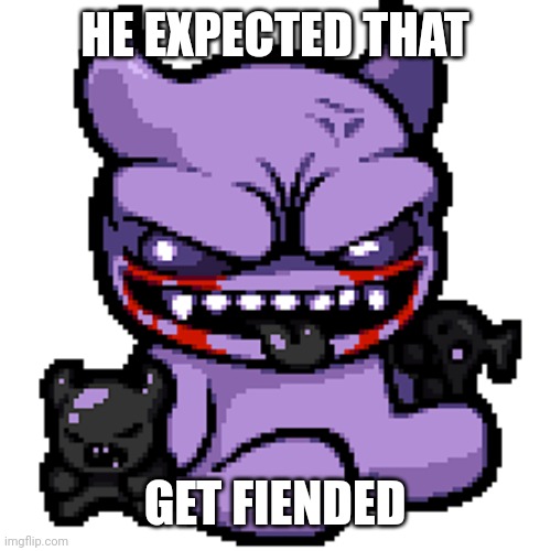 Fiend | HE EXPECTED THAT GET FIENDED | image tagged in fiend | made w/ Imgflip meme maker