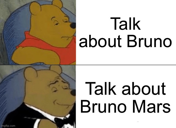 Tuxedo Winnie The Pooh Meme | Talk about Bruno Talk about Bruno Mars | image tagged in memes,tuxedo winnie the pooh | made w/ Imgflip meme maker