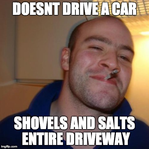 GGG | DOESNT DRIVE A CAR SHOVELS AND SALTS ENTIRE DRIVEWAY | image tagged in ggg,AdviceAnimals | made w/ Imgflip meme maker
