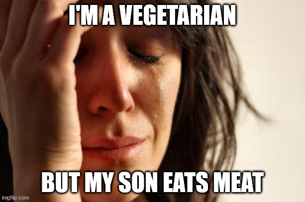 First World Problems Meme | I'M A VEGETARIAN; BUT MY SON EATS MEAT | image tagged in memes,first world problems | made w/ Imgflip meme maker