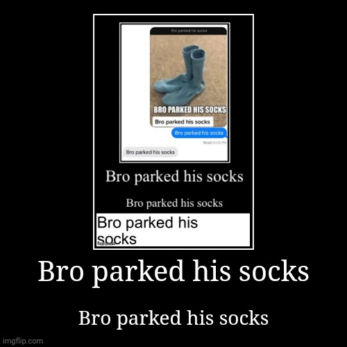 Bro parked his socks | image tagged in bro parked his socks | made w/ Imgflip demotivational maker