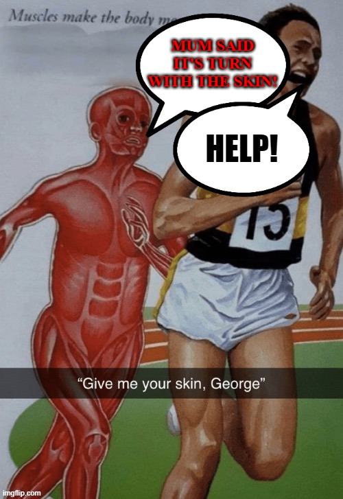S   K   I   N | MUM SAID IT'S TURN WITH THE SKIN! HELP! | image tagged in give me your skin george,mum,mom,moms,funny,mommy | made w/ Imgflip meme maker