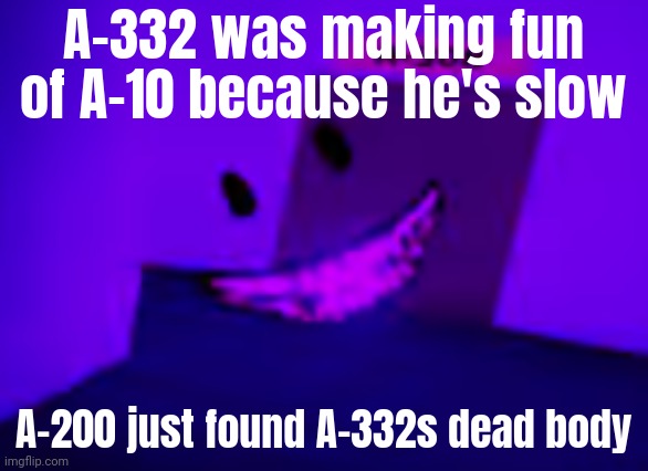 A-332 was making fun of A-10 because he's slow; A-200 just found A-332s dead body | made w/ Imgflip meme maker
