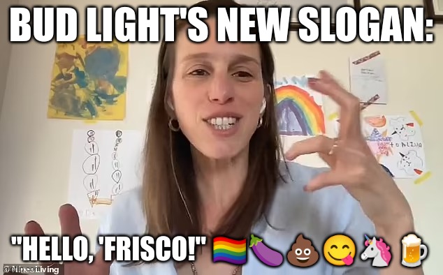 BUD LIGHT'S NEW SLOGAN:; "HELLO, 'FRISCO!" 🏳️‍🌈🍆💩😋🦄🍺 | made w/ Imgflip meme maker