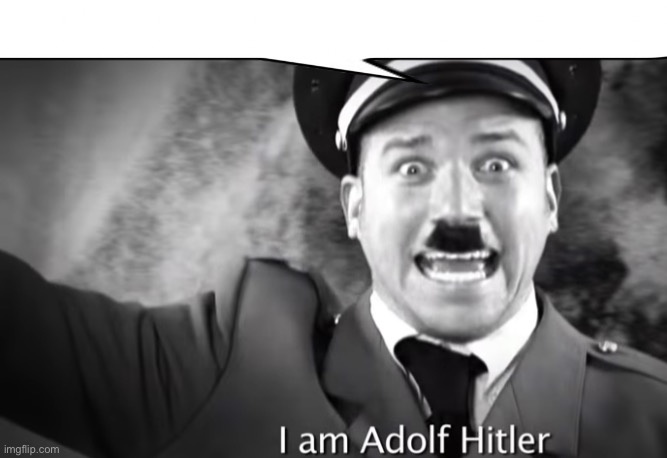 I am adolf hitler | image tagged in i am adolf hitler | made w/ Imgflip meme maker