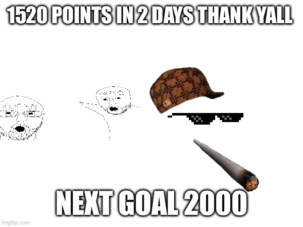 Let’s get there | 1520 POINTS IN 2 DAYS THANK YALL; NEXT GOAL 2000 | made w/ Imgflip meme maker