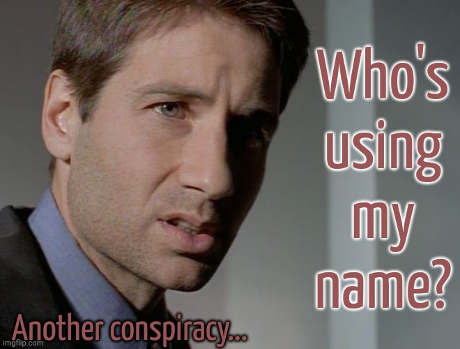 Fox Mulder Confused | Another conspiracy... Who's
using
my
name? | image tagged in fox mulder confused | made w/ Imgflip meme maker