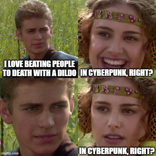 Anakin Padme 4 Panel | I LOVE BEATING PEOPLE TO DEATH WITH A DILDO; IN CYBERPUNK, RIGHT? IN CYBERPUNK, RIGHT? | image tagged in anakin padme 4 panel | made w/ Imgflip meme maker