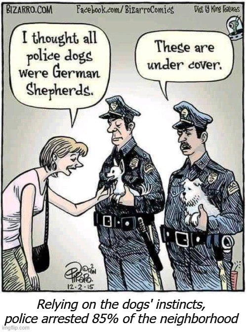 Relying on the dogs' instincts, police arrested 85% of the neighborhood | image tagged in police,dogs,comics/cartoons,funny | made w/ Imgflip meme maker