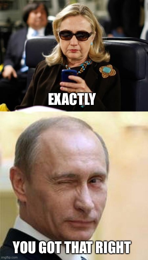 EXACTLY YOU GOT THAT RIGHT | image tagged in memes,hillary clinton cellphone,putin winking | made w/ Imgflip meme maker