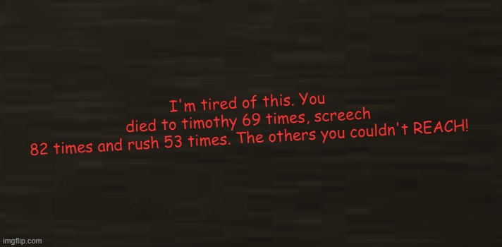 i'd be angry too | I'm tired of this. You died to timothy 69 times, screech 82 times and rush 53 times. The others you couldn't REACH! | image tagged in roblox doors guiding light | made w/ Imgflip meme maker