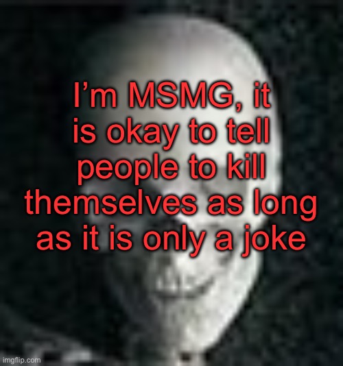 ONLY as joke | I’m MSMG, it is okay to tell people to kill themselves as long as it is only a joke | image tagged in skull | made w/ Imgflip meme maker