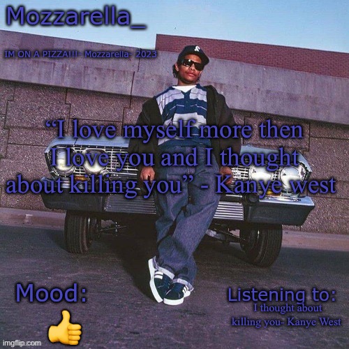 Eazy-E Temp | “I love myself more then I love you and I thought about killing you” - Kanye west; I thought about killing you- Kanye West; 👍 | image tagged in eazy-e temp | made w/ Imgflip meme maker