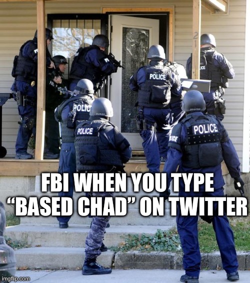 Police Savior | FBI WHEN YOU TYPE “BASED CHAD” ON TWITTER | image tagged in police savior | made w/ Imgflip meme maker