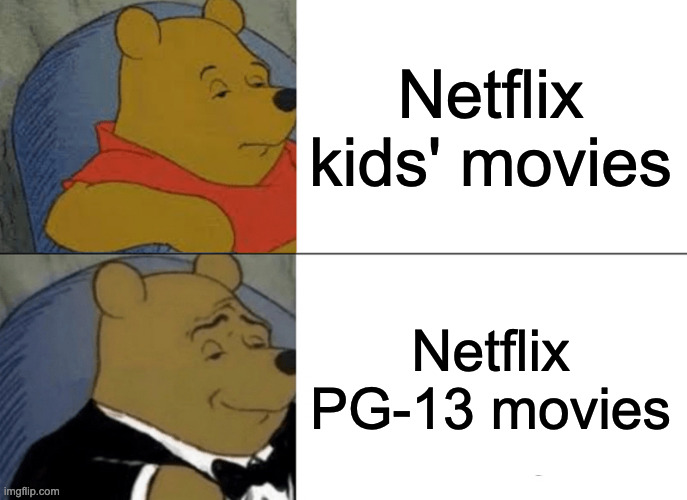 Tuxedo Winnie The Pooh | Netflix kids' movies; Netflix PG-13 movies | image tagged in memes,tuxedo winnie the pooh | made w/ Imgflip meme maker