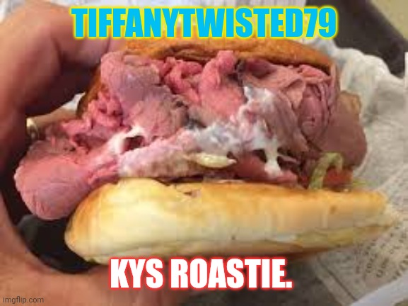 TIFFANYTWISTED79; KYS ROASTIE. | made w/ Imgflip meme maker