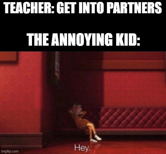 He looks at me... I CAN'T DO ANYTHING ABOUT IT!!!!!! | TEACHER: GET INTO PARTNERS; THE ANNOYING KID: | image tagged in hey | made w/ Imgflip meme maker