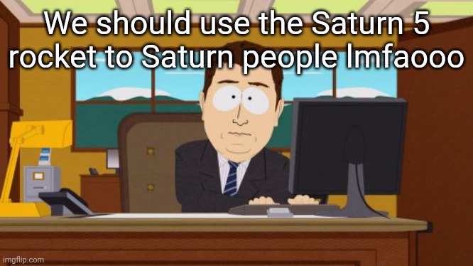 Aaaaand Its Gone | We should use the Saturn 5 rocket to Saturn people lmfaooo | image tagged in memes,aaaaand its gone | made w/ Imgflip meme maker