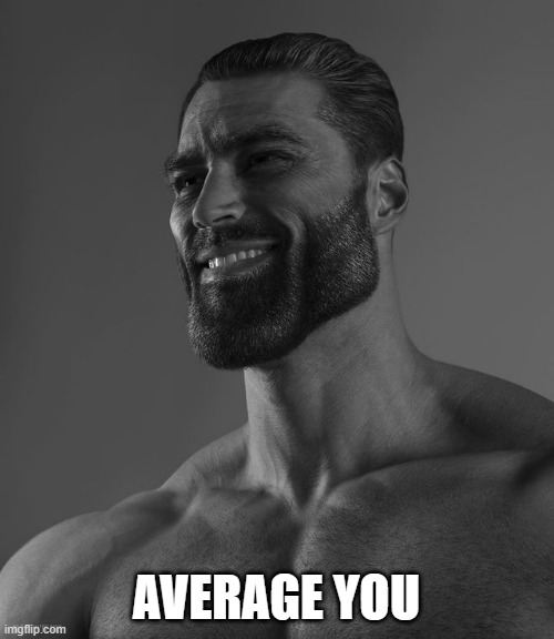 Giga Chad | AVERAGE YOU | image tagged in giga chad | made w/ Imgflip meme maker