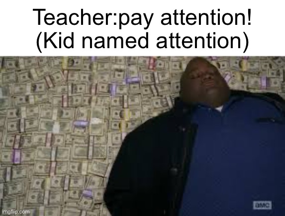 Lol | Teacher:pay attention! (Kid named attention) | image tagged in fun,money,memes | made w/ Imgflip meme maker