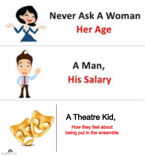 Don’t do it | A Theatre Kid, How they feel about being put in the ensemble | image tagged in never ask a woman her age | made w/ Imgflip meme maker