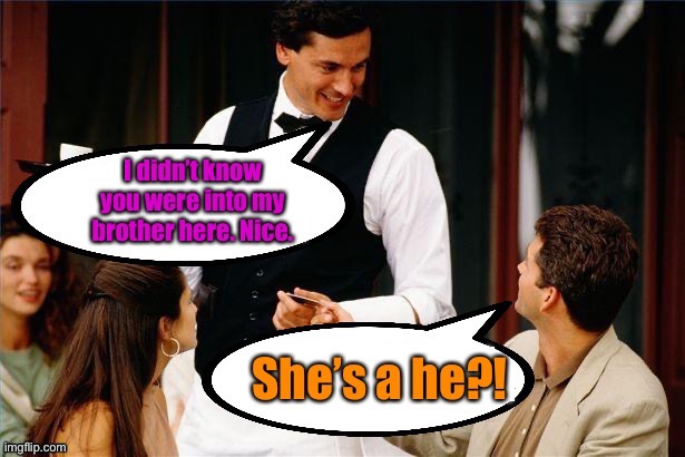 Dating in the 21st century | image tagged in waiter comments,sex swap | made w/ Imgflip meme maker