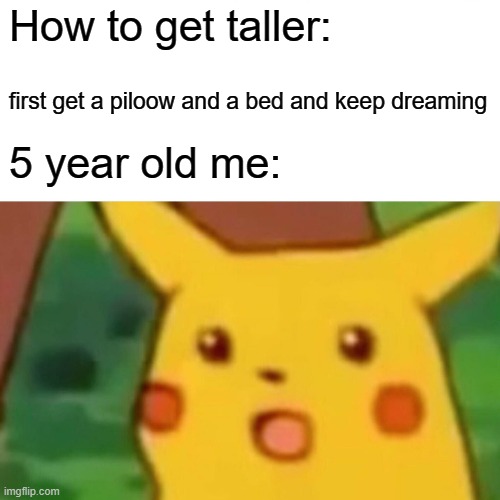 Surprised Pikachu | How to get taller:; first get a piloow and a bed and keep dreaming; 5 year old me: | image tagged in memes,surprised pikachu | made w/ Imgflip meme maker
