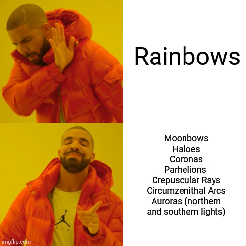 All the other Cooler Names for Rainbows | Rainbows; Moonbows
Haloes
Coronas
Parhelions 
Crepuscular Rays
Circumzenithal Arcs
Auroras (northern and southern lights) | image tagged in memes,drake hotline bling | made w/ Imgflip meme maker