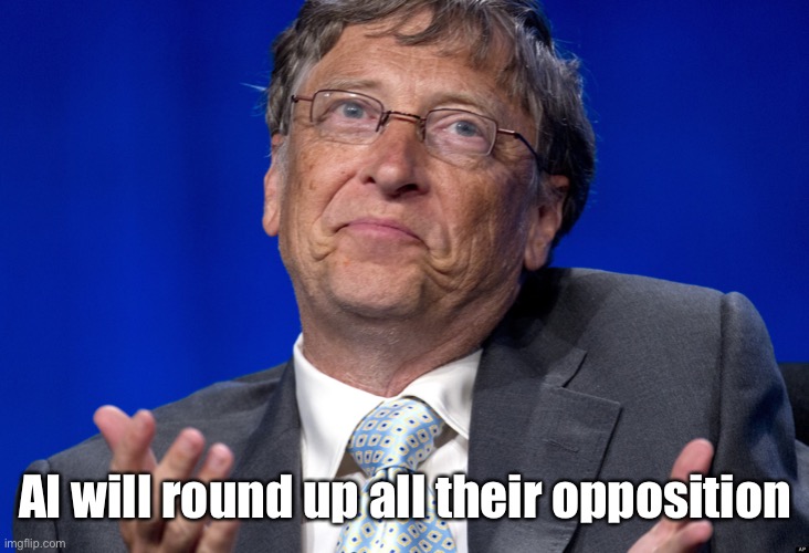 Bill Gates | AI will round up all their opposition | image tagged in bill gates | made w/ Imgflip meme maker