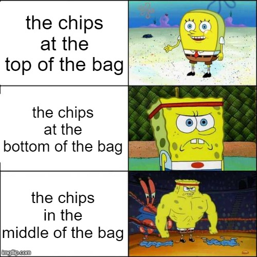 (there's no chips at the top of the bag) | the chips at the top of the bag; the chips at the bottom of the bag; the chips in the middle of the bag | image tagged in spongebob strong | made w/ Imgflip meme maker