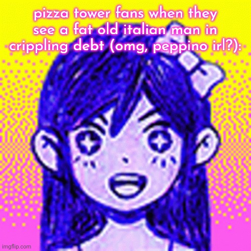 pizza tower fans when they see a fat old italian man in crippling debt (omg, peppino irl?): | made w/ Imgflip meme maker