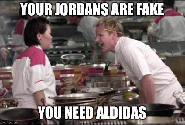 Angry Chef Gordon Ramsay | YOUR JORDANS ARE FAKE; YOU NEED ALDIDAS | image tagged in memes,angry chef gordon ramsay | made w/ Imgflip meme maker
