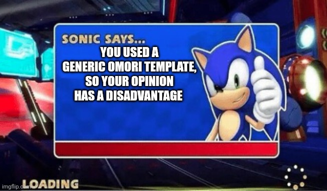 Sonic Says | YOU USED A GENERIC OMORI TEMPLATE, SO YOUR OPINION HAS A DISADVANTAGE | image tagged in sonic says | made w/ Imgflip meme maker