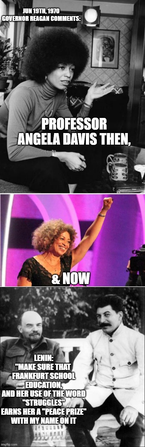 PROFESSOR ANGELA DAVIS THEN, & NOW JUN 19TH, 1970
GOVERNOR REAGAN COMMENTS: LENIN:
"MAKE SURE THAT 
FRANKFURT SCHOOL EDUCATION,
AND HER USE  | image tagged in angela davis,angela davis activist,lenin and stalin | made w/ Imgflip meme maker