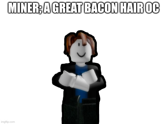 Bacon Hair Joins The Battle | MINER; A GREAT BACON HAIR OC | image tagged in bacon hair joins the battle | made w/ Imgflip meme maker