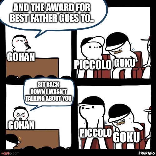 . | AND THE AWARD FOR BEST FATHER GOES TO.. GOHAN; GOKU; PICCOLO; SIT BACK DOWN I WASN'T TALKING ABOUT YOU; GOHAN; PICCOLO; GOKU | image tagged in sit down | made w/ Imgflip meme maker