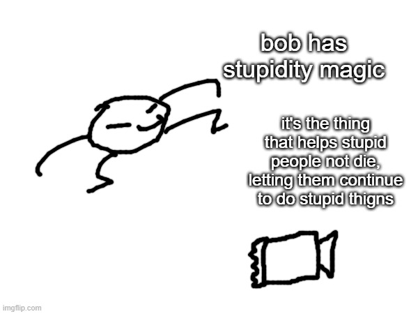 if you want to learn it just know you can only respawn for comedic purposes | bob has stupidity magic; it's the thing that helps stupid people not die, letting them continue to do stupid thigns | made w/ Imgflip meme maker