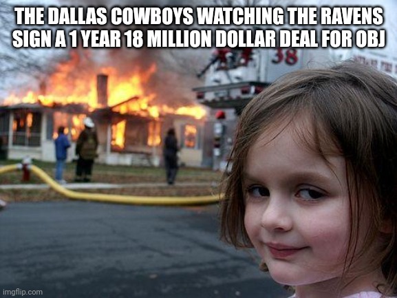 Disaster Girl Meme | THE DALLAS COWBOYS WATCHING THE RAVENS SIGN A 1 YEAR 18 MILLION DOLLAR DEAL FOR OBJ | image tagged in memes,disaster girl,dallas cowboys,odell beckham jr,nfl memes,funny | made w/ Imgflip meme maker