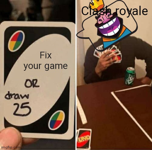 They need to really | Clash royale; Fix your game | image tagged in memes,uno draw 25 cards,gaming,meme,so true memes | made w/ Imgflip meme maker