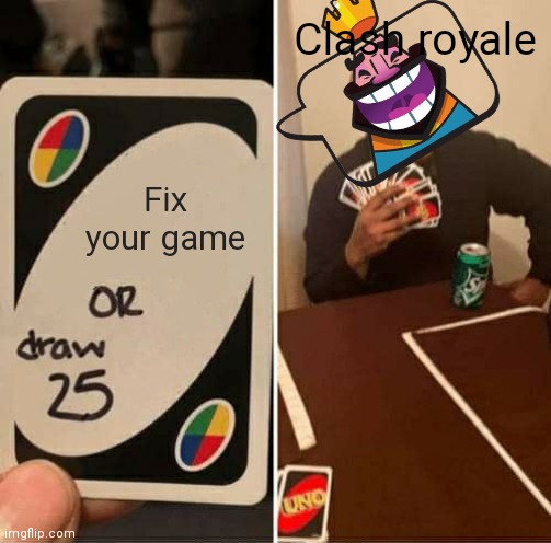 Clash royale am I right | Clash royale; Fix your game | image tagged in memes,uno draw 25 cards,hehehe,meme,gaming,so true | made w/ Imgflip meme maker
