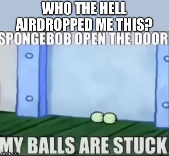What the hail | WHO THE HELL AIRDROPPED ME THIS? | made w/ Imgflip meme maker