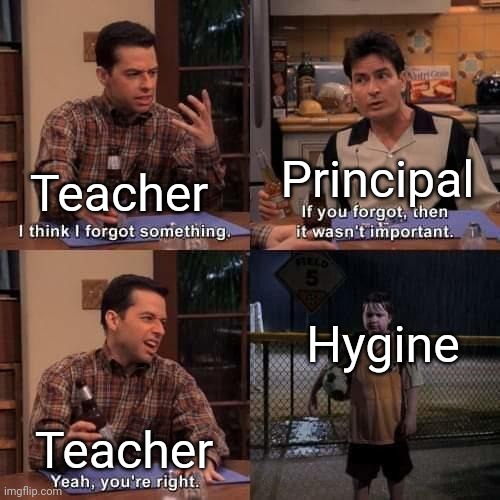 I think I forgot something | Teacher Principal Teacher Hygine | image tagged in i think i forgot something | made w/ Imgflip meme maker