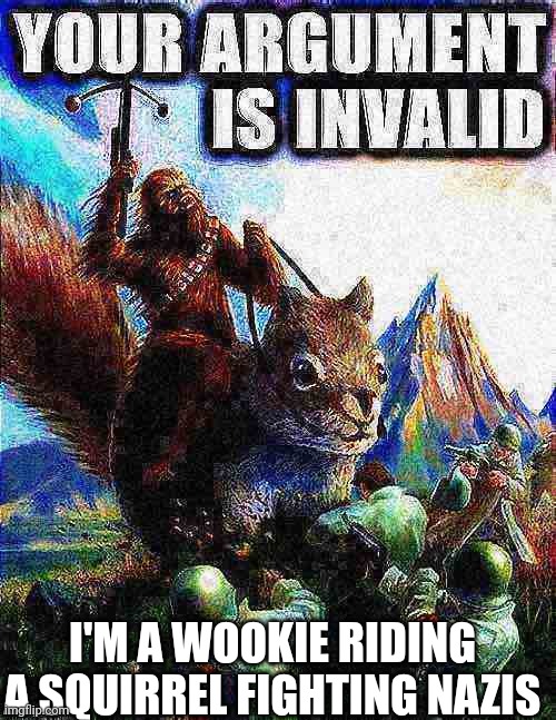 Your argument is invalid Wookiee riding Squirrel fighting Nazis | I'M A WOOKIE RIDING A SQUIRREL FIGHTING NAZIS | image tagged in your argument is invalid wookiee riding squirrel fighting nazis | made w/ Imgflip meme maker