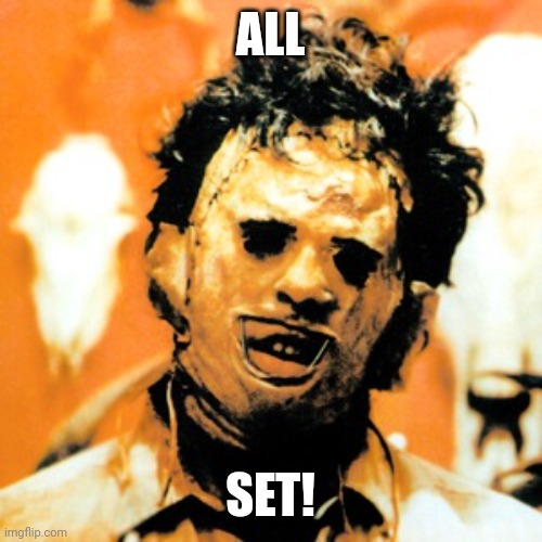 Leatherface  | ALL SET! | image tagged in leatherface | made w/ Imgflip meme maker