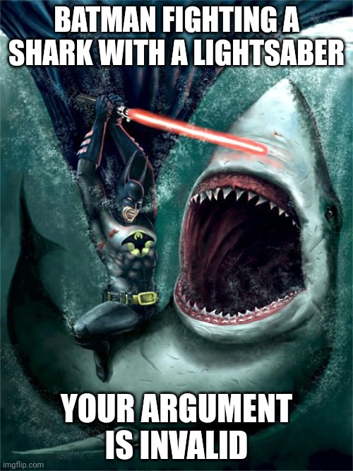 your argument is invalid | BATMAN FIGHTING A SHARK WITH A LIGHTSABER; YOUR ARGUMENT IS INVALID | image tagged in your argument is invalid | made w/ Imgflip meme maker