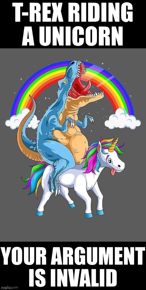 T-rex riding a unicorn your argument is invalid | image tagged in t-rex riding a unicorn your argument is invalid | made w/ Imgflip meme maker