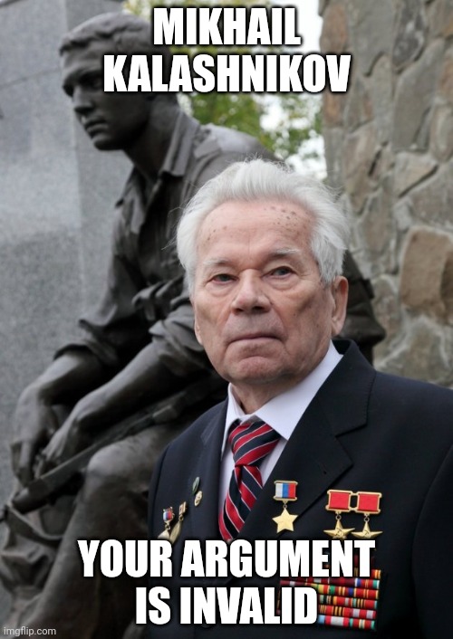 Sad Kalashnikov | MIKHAIL KALASHNIKOV; YOUR ARGUMENT IS INVALID | image tagged in sad kalashnikov | made w/ Imgflip meme maker