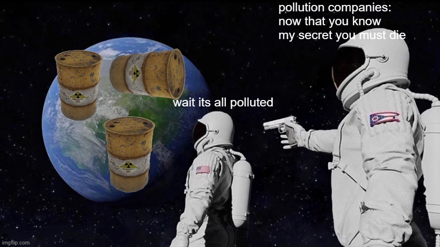 POLLUTION | pollution companies: now that you know my secret you must die; wait its all polluted | image tagged in memes,always has been | made w/ Imgflip meme maker