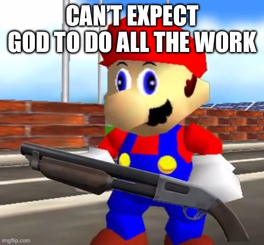 SMG4 Shotgun Mario | CAN’T EXPECT GOD TO DO ALL THE WORK | image tagged in smg4 shotgun mario | made w/ Imgflip meme maker