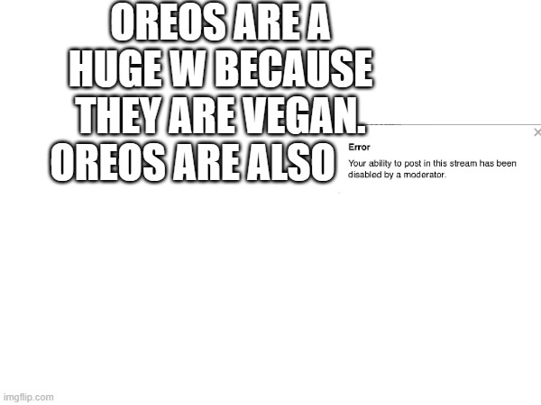 OREOS ARE A HUGE W BECAUSE THEY ARE VEGAN. OREOS ARE ALSO | made w/ Imgflip meme maker